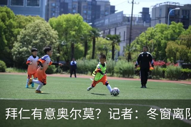 拜仁有意奥尔莫？记者：冬窗离队已被排除，他在巴萨很开心
