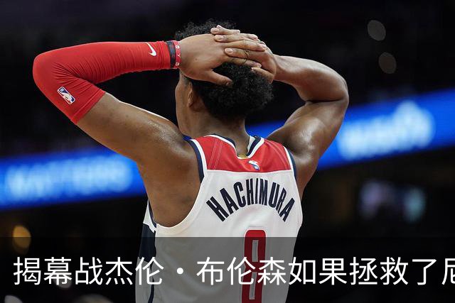 揭幕战杰伦·布伦森如果拯救了尼克斯队，迈克·布朗会为啥恼火？