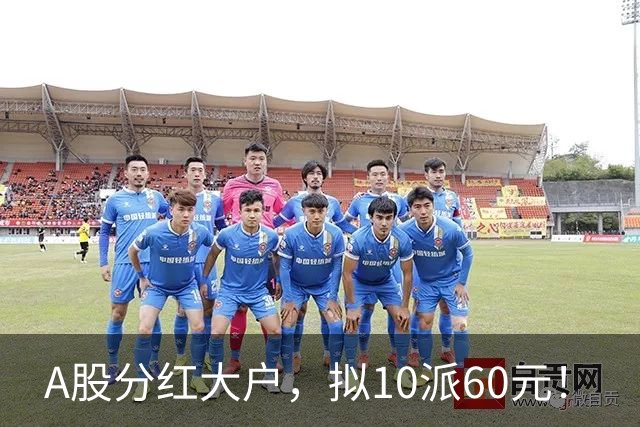 A股分红大户，拟10派60元！